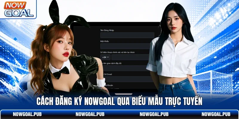 Cách đăng ký Nowgoal qua biểu mẫu trực tuyến