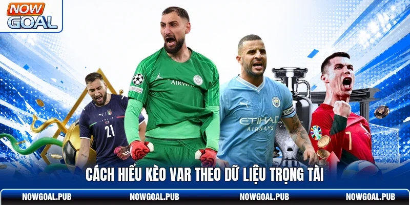 Cách hiểu kèo VAR theo dữ liệu trọng tài
