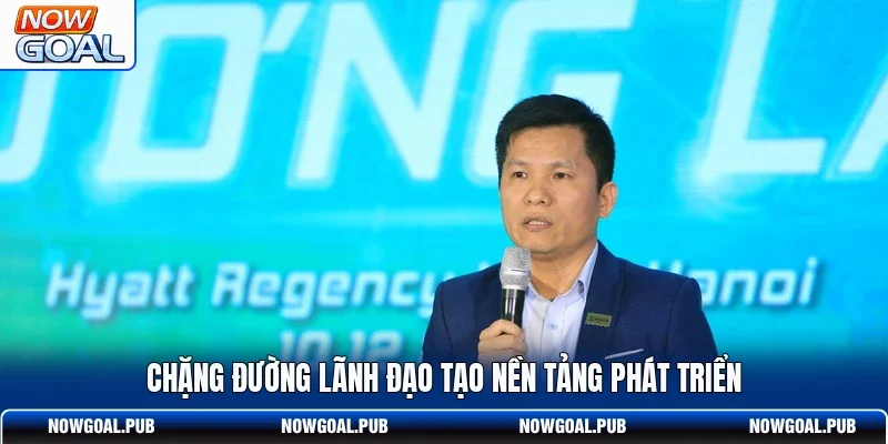 Chặng đường lãnh đạo tạo nền tảng phát triển