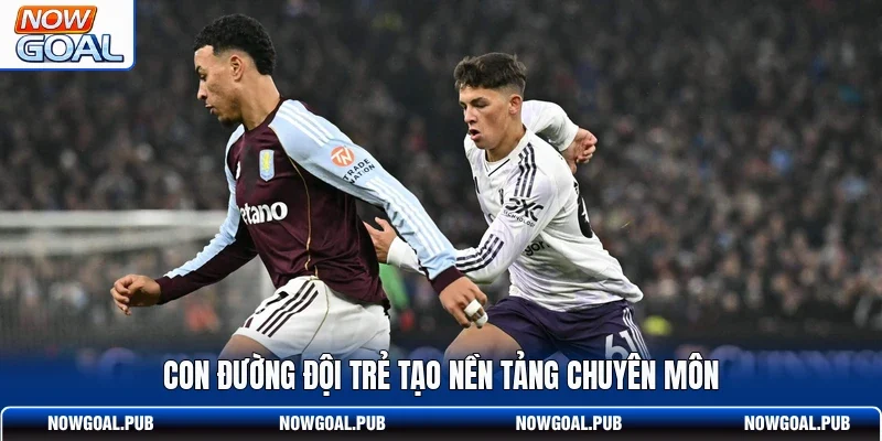 Con đường đội trẻ tạo nền tảng chuyên môn