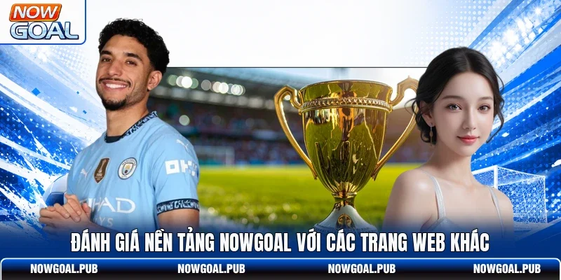 Đánh giá nền tảng Nowgoal với các trang web khác
