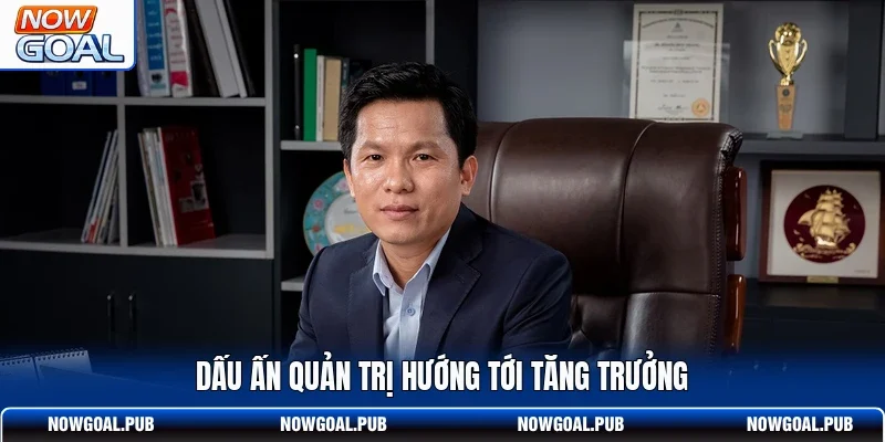 Dấu ấn quản trị hướng tới tăng trưởng