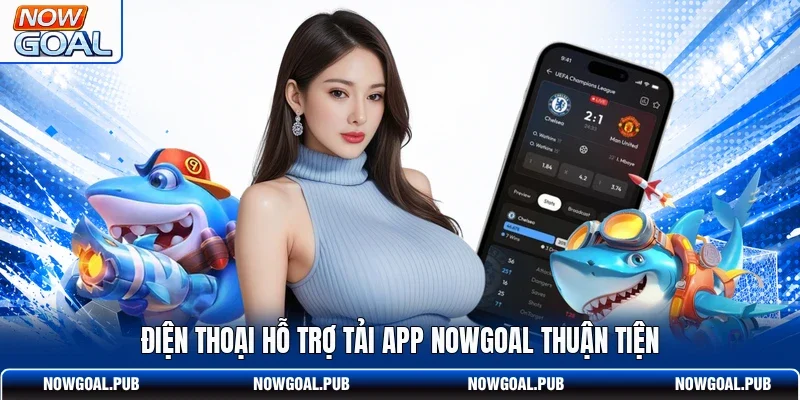 Điện thoại hỗ trợ tải app Nowgoal thuận tiện