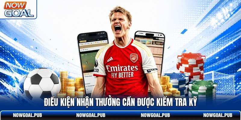 Điều kiện nhận thưởng cần được kiểm tra kỹ