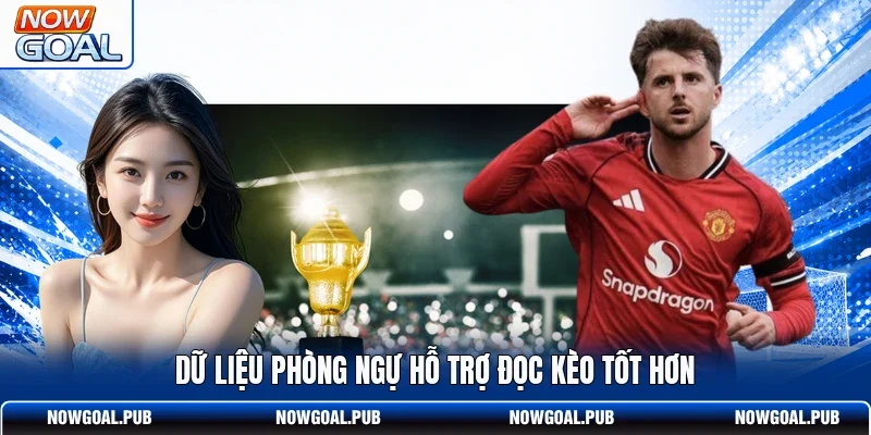 Dữ liệu phòng ngự hỗ trợ đọc kèo tốt hơn