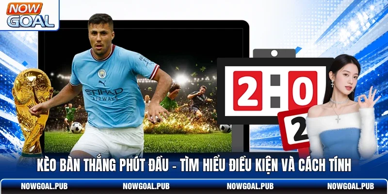 Kèo Bàn Thắng Phút Đầu - Tìm Hiểu Điều Kiện Và Cách Tính
