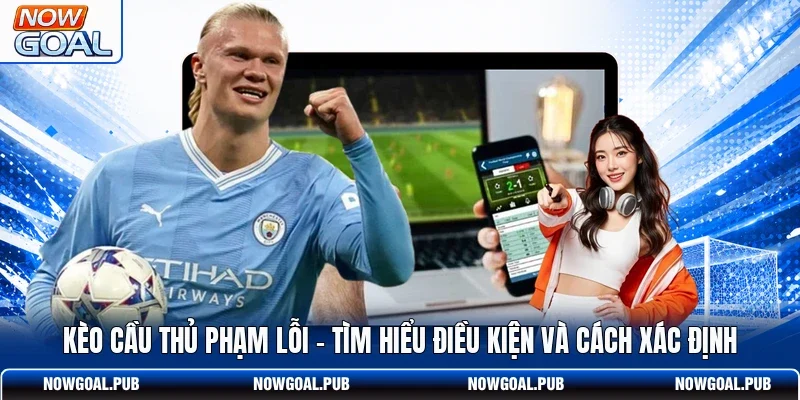 Kèo Cầu Thủ Phạm Lỗi - Tìm Hiểu Điều Kiện Và Cách Xác Định