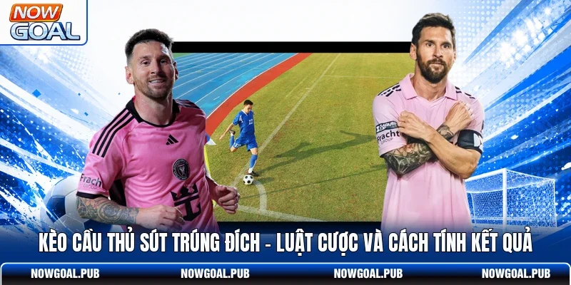 Kèo Cầu Thủ Sút Trúng Đích - Luật Cược Và Cách Tính Kết Quả