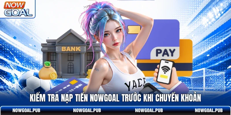 Kiểm tra nạp tiền Nowgoal trước khi chuyển khoản