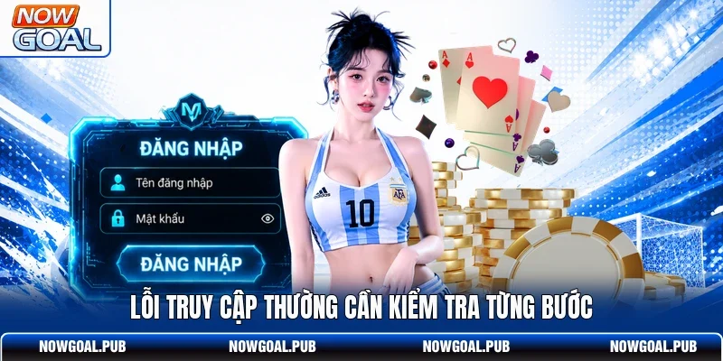 Lỗi truy cập thường cần kiểm tra từng bước