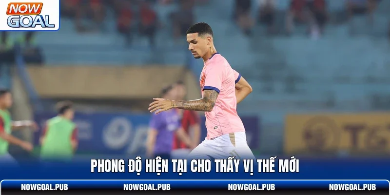 Phong độ hiện tại cho thấy vị thế mới
