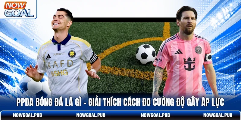 PPDA Bóng Đá Là Gì - Giải Thích Cách Đo Cường Độ Gây Áp Lực