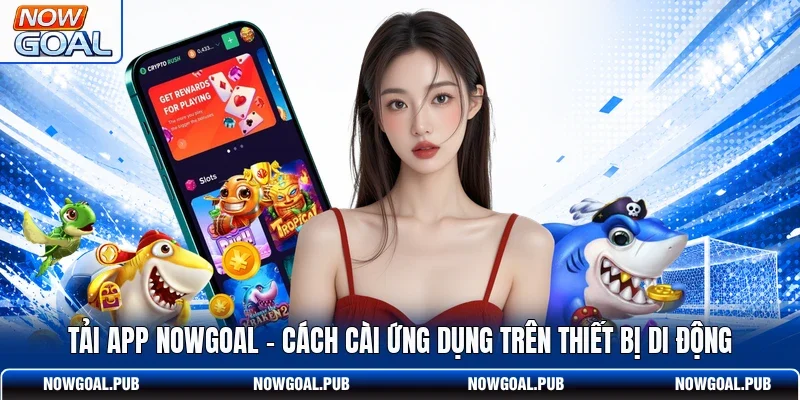 Tải App Nowgoal - Cách Cài Ứng Dụng Trên Thiết Bị Di Động