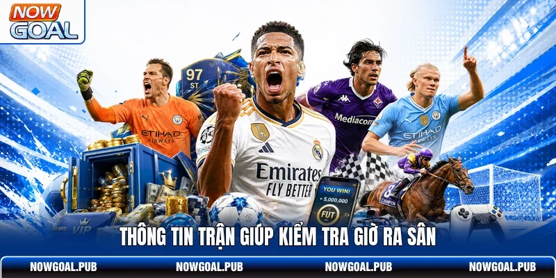 Thông tin trận giúp kiểm tra giờ ra sân