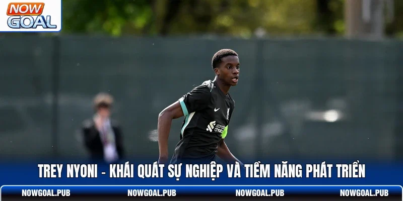 Trey Nyoni - Khái Quát Sự Nghiệp Và Tiềm Năng Phát Triển