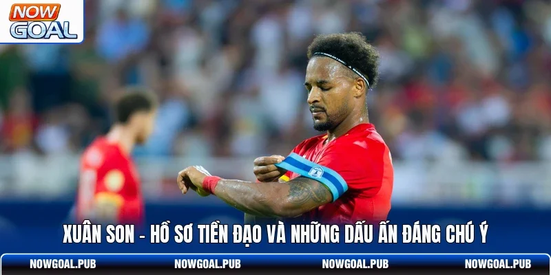 Xuân Son - Hồ Sơ Tiền Đạo Và Những Dấu Ấn Đáng Chú Ý